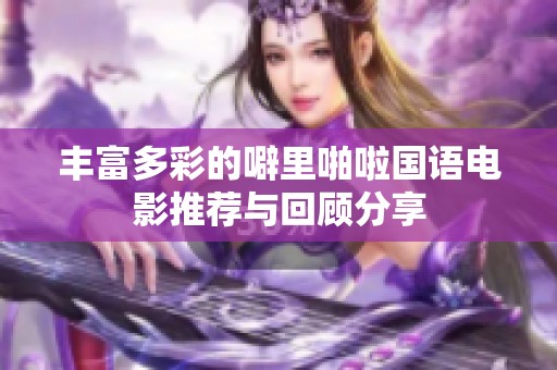豐富多彩的噼里啪啦國語電影推薦與回顧分享