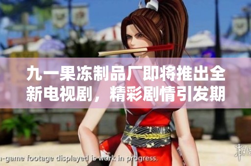九一果凍制品廠即將推出全新電視劇，精彩劇情引發(fā)期待