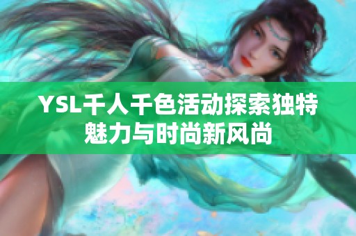 YSL千人千色活動(dòng)探索獨(dú)特魅力與時(shí)尚新風(fēng)尚