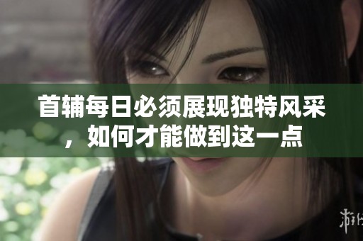 首輔每日必須展現(xiàn)獨特風(fēng)采，如何才能做到這一點