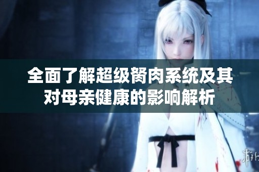 全面了解超級(jí)胬肉系統(tǒng)及其對(duì)母親健康的影響解析