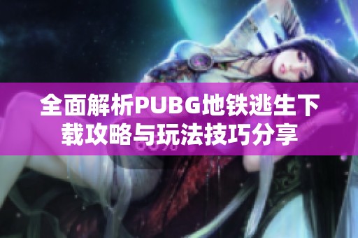 全面解析PUBG地鐵逃生下載攻略與玩法技巧分享