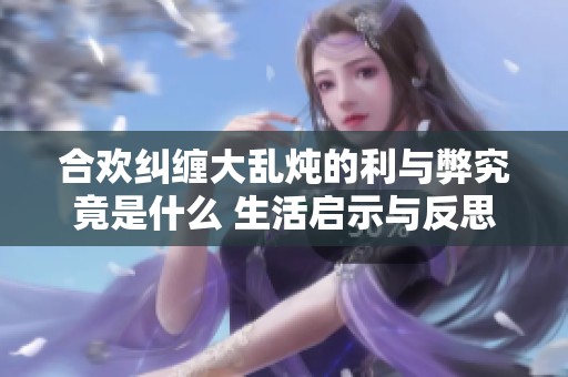 合歡糾纏大亂燉的利與弊究竟是什么 生活啟示與反思