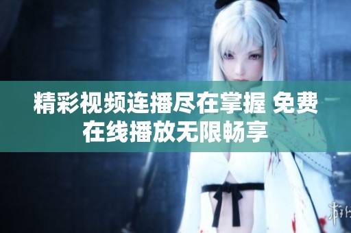 精彩視頻連播盡在掌握 免費(fèi)在線播放無(wú)限暢享