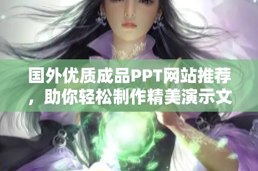 國(guó)外優(yōu)質(zhì)成品PPT網(wǎng)站推薦，助你輕松制作精美演示文稿