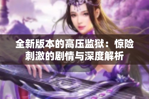 全新版本的高壓監(jiān)獄：驚險刺激的劇情與深度解析