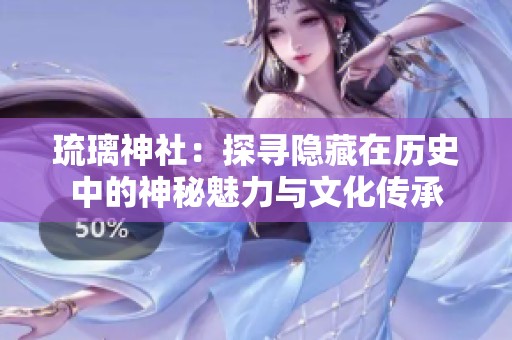 琉璃神社：探尋隱藏在歷史中的神秘魅力與文化傳承