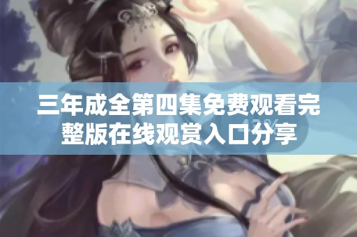 三年成全第四集免費(fèi)觀看完整版在線觀賞入口分享