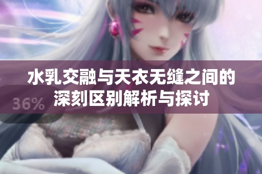 水乳交融與天衣無縫之間的深刻區(qū)別解析與探討