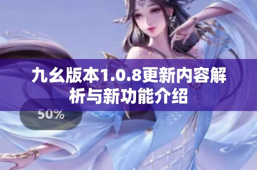九幺版本1.0.8更新內(nèi)容解析與新功能介紹