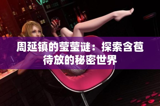 周延鎮(zhèn)的瑩瑩謎：探索含苞待放的秘密世界