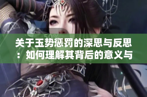 關(guān)于玉勢懲罰的深思與反思：如何理解其背后的意義與影響