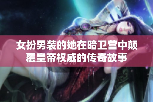 女扮男裝的她在暗衛(wèi)營中顛覆皇帝權(quán)威的傳奇故事