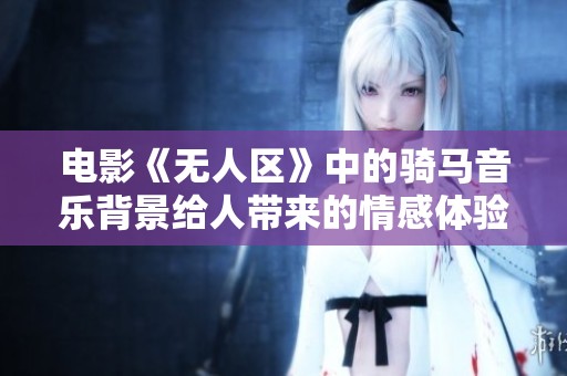 電影《無人區(qū)》中的騎馬音樂背景給人帶來的情感體驗