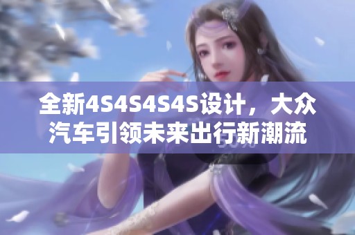 全新4S4S4S4S設(shè)計(jì)，大眾汽車引領(lǐng)未來(lái)出行新潮流