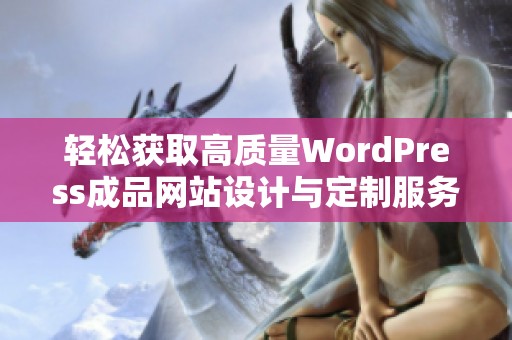 輕松獲取高質(zhì)量WordPress成品網(wǎng)站設(shè)計與定制服務(wù)
