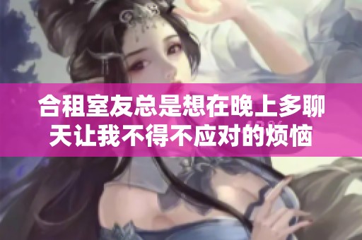 合租室友總是想在晚上多聊天讓我不得不應(yīng)對(duì)的煩惱