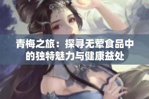 青梅之旅：探尋無葷食品中的獨(dú)特魅力與健康益處