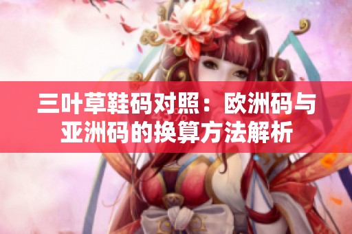 三葉草鞋碼對照：歐洲碼與亞洲碼的換算方法解析