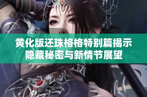 黃化版還珠格格特別篇揭示隱藏秘密與新情節(jié)展望