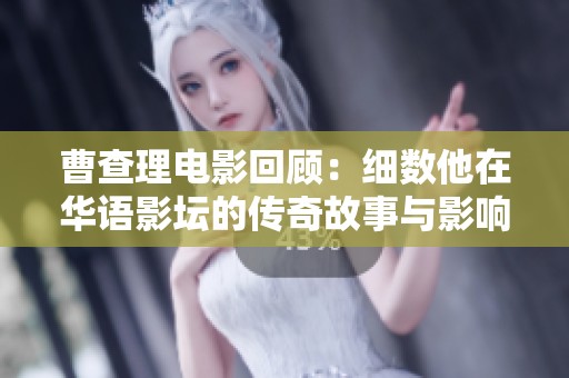 曹查理電影回顧：細數(shù)他在華語影壇的傳奇故事與影響