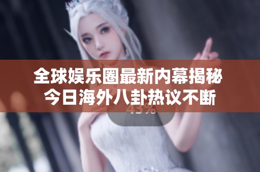 全球娛樂(lè)圈最新內(nèi)幕揭秘 今日海外八卦熱議不斷