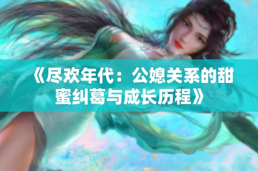 《盡歡年代：公媳關(guān)系的甜蜜糾葛與成長(zhǎng)歷程》