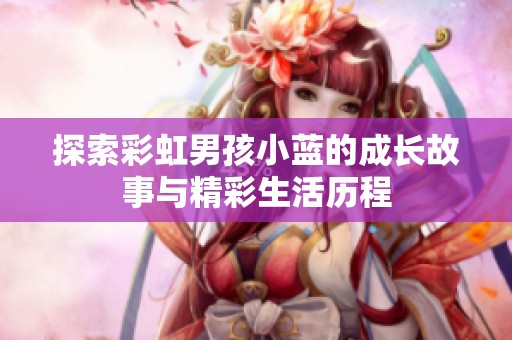 探索彩虹男孩小藍的成長故事與精彩生活歷程