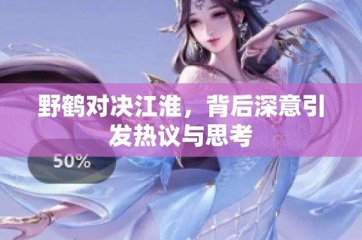野鶴對(duì)決江淮，背后深意引發(fā)熱議與思考