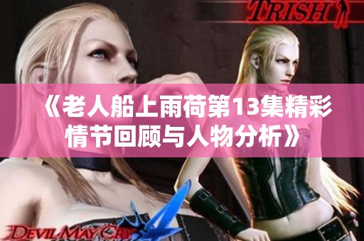 《老人船上雨荷第13集精彩情節(jié)回顧與人物分析》