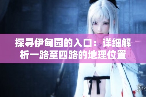 探尋伊甸園的入口：詳細(xì)解析一路至四路的地理位置