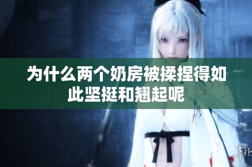 為什么兩個(gè)奶房被揉捏得如此堅(jiān)挺和翹起呢