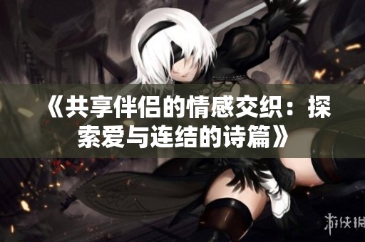 《共享伴侶的情感交織：探索愛與連結的詩篇》
