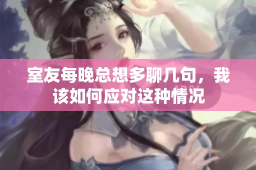 室友每晚總想多聊幾句，我該如何應對這種情況