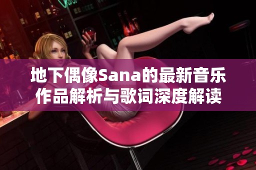 地下偶像Sana的最新音樂(lè)作品解析與歌詞深度解讀