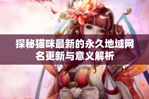 探秘貓咪最新的永久地域網(wǎng)名更新與意義解析