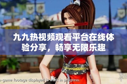 九九熱視頻觀看平臺(tái)在線體驗(yàn)分享，暢享無(wú)限樂(lè)趣