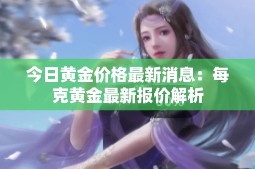 今日黃金價(jià)格最新消息：每克黃金最新報(bào)價(jià)解析