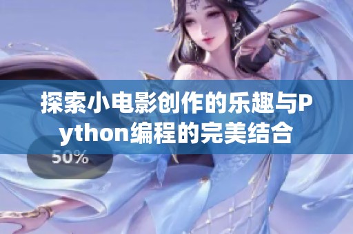 探索小電影創(chuàng)作的樂趣與Python編程的完美結(jié)合