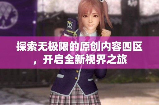 探索無極限的原創(chuàng)內(nèi)容四區(qū)，開啟全新視界之旅