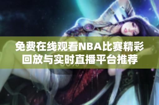 免費在線觀看NBA比賽精彩回放與實時直播平臺推薦