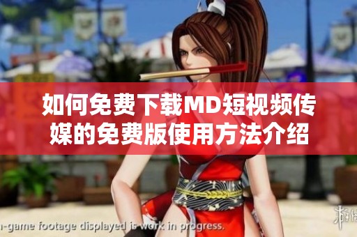 如何免費(fèi)下載MD短視頻傳媒的免費(fèi)版使用方法介紹