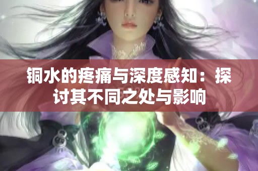 銅水的疼痛與深度感知：探討其不同之處與影響