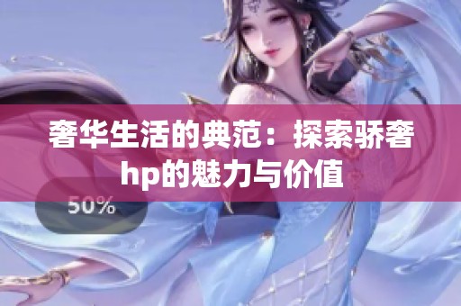 奢華生活的典范：探索驕奢hp的魅力與價值