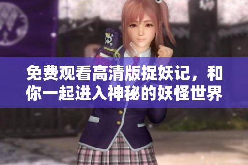 免費觀看高清版捉妖記，和你一起進入神秘的妖怪世界