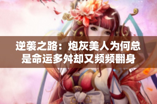 逆襲之路：炮灰美人為何總是命運多舛卻又頻頻翻身