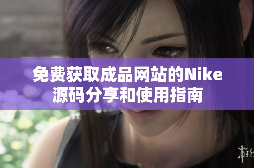 免費(fèi)獲取成品網(wǎng)站的Nike源碼分享和使用指南