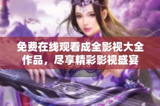 免費(fèi)在線觀看成全影視大全作品，盡享精彩影視盛宴
