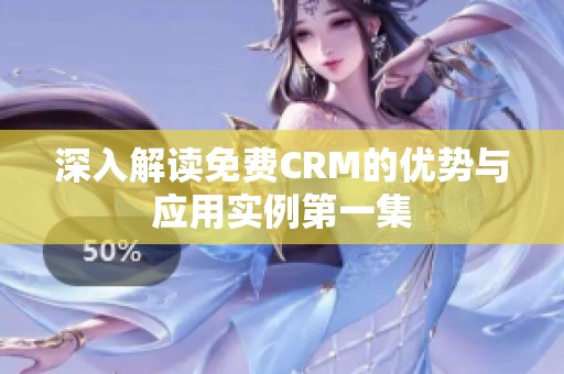 深入解讀免費(fèi)CRM的優(yōu)勢與應(yīng)用實(shí)例第一集