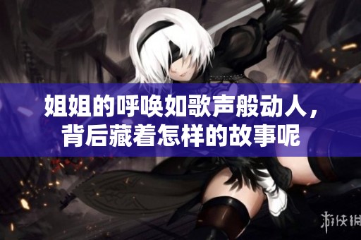 姐姐的呼喚如歌聲般動人，背后藏著怎樣的故事呢